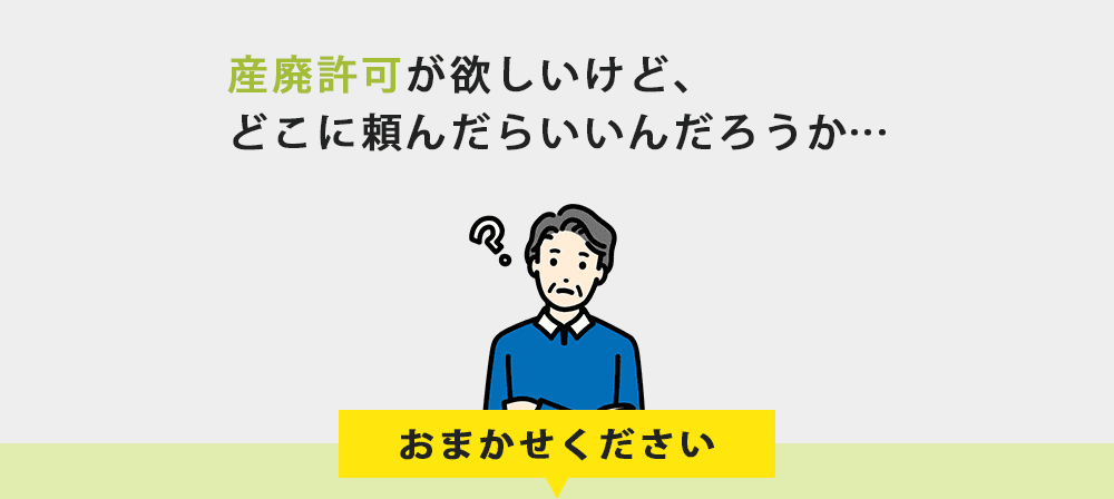 産廃許可が欲しいけど、どこに頼んだらいいんだろうか…おまかせください